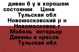 диван б/у в хорошем состоянии  › Цена ­ 5 000 - Тульская обл., Новомосковский р-н, Новомосковск г. Мебель, интерьер » Диваны и кресла   . Тульская обл.